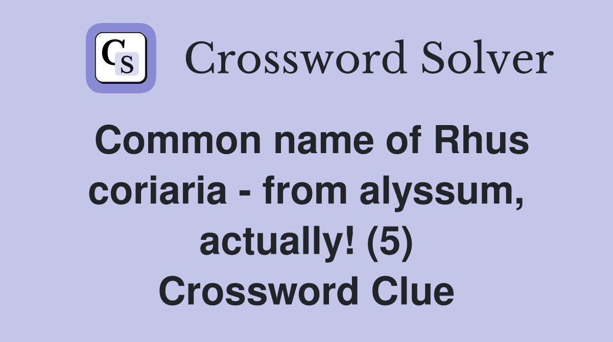 Common name of Rhus coriaria from alyssum, actually! (5) Crossword